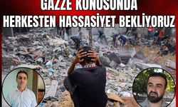 Gazze konusunda herkesten hassasiyet bekliyoruz